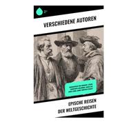 Epische Reisen der Weltgeschichte: Biographien von Herodot, Cäsar, Christoph Columbus, Magellan, James Cook, Henry Morton Stanley