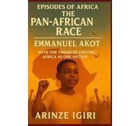Episodes of Africa: The Pan-African Race - Emmanuel Akot: With the Vision of Uniting Africa as One Nat