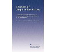 Episodes of Anglo-Indian history: A series of chapters from the annals of British India, showing the rise and progress of our Indian Empire