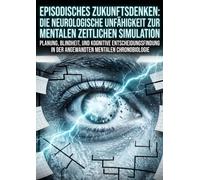 Episodisches Zukunftsdenken: Die neurologische Unfähigkeit zur mentalen zeitlichen Simulation: Planung, Blindheit, und kognitive Entscheidungsfindung in der angewandten mentalen Chronobiologie