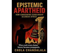 EPISTEMIC APARTHEID: HOW EUROCENTRIC SCHOLARSHIP SILENCED AFRICA: WHEN TRUTH WEARS CHAINS, HISTORY BECOMES PROPAGANDA (AFROCENTRIC PERSPECTIVES)