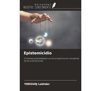Epistemicidio: Crímenes premeditados contra el patrimonio inmaterial de las civilizaciones.
