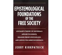 Epistemological Foundations of the Free Society: Ayn Rand's Theory of Universals Applied to Science, Sigmund Freud's Psychology, and Ludwig von Mises's Economics
