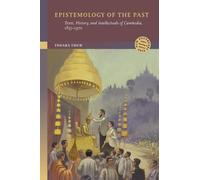 Epistemology of the Past: Texts, History, and Intellectuals of Cambodia, 1855-1970 (New Southeast Asia: Politics, Meaning, and Memory)