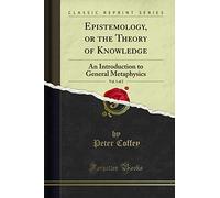 Epistemology; Or the Theory of Knowledge, Vol. 1 of 2: An Introduction to General Metaphysics (Classic Reprint)