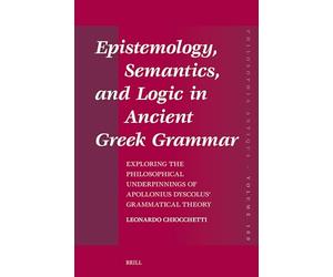 Epistemology, Semantics, and Logic in Ancient Gr rammar: Exploring the Philosophical Underpinnings of Apollonius Dyscolus’ Grammatical Theory: 180 (Philosophia Antiqua, 180)