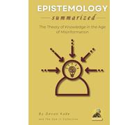 EPISTEMOLOGY Summarized: The Theory of Knowledge in the Age of Misinformation (Philosophy Summit Collection)
