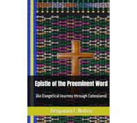Epistle of the Preeminent Word: (An Exegetical Journey through Colossians)