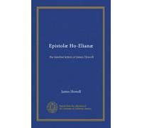Epistolæ Ho-Elianæ (v.1): the familiar letters of James Howell