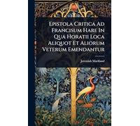 Epistola Critica Ad Francisum Hare In Qua Horatii Loca Aliquot Et Aliorum Veterum Emendantur