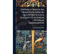 Epistola Critica Ad Francisum Hare In Qua Horatii Loca Aliquot Et Aliorum Veterum Emendantur