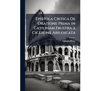 Epistola Critica De Oratione Prima in Catilinam Frustra a Cicerone Abiudicata