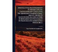 Epistola O Sia Ragionamento Di Messer Lapo Da Castiglionchio. Colla Vita Del Medesimo Composta Dall' Abate L. Mehus. Si Aggiungono Alcune Lettere Di ... E Di Francesco Di Alberto Suo Nipote [&c.].
