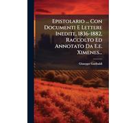 Epistolario ... Con Documenti E Lettere Inedite, 1836-1882, Raccolto Ed Annotato Da E.e. Ximenes...