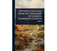 Epitaphs, Collected From The Cemeteries Of London, Edinburgh, Glasgow ... & C