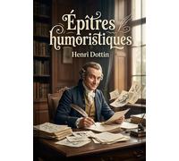Épîtres humoristiques: Des épîtres humoristiques d'Henri Dottin, poète satirique du XIXe siècle