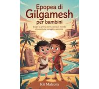 Epopea di Gilgamesh per bambini: Scopri la prima storia epica al mondo di avventura, coraggio e amicizia