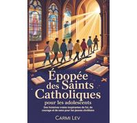 Épopée Des Saints Catholiques Pour Les Adolescents: Des histoires vraies inspirantes de foi, de courage et de sens pour les jeunes chrétiens