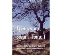 Épouser ma sœur . Tome 1: Les rives de la Dordogne. La ferme au bout du chemin des noisetiers.
