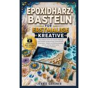 EPOXIDHARZ-BASTELN FÜR ERSTMALIGE KREATIVE: Ein einfacher Schritt-für-Schritt-Leitfaden zum Erstellen von wunderschönem Schmuck, Untersetzern, ... Techniken mit Selbstvertrauen meistern