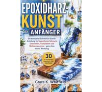 EPOXIDHARZ-KUNST FÜR ANFÄNGER: Die komplette Schritt-für-Schritt-Anleitung für blasenfreien Schmuck, Untersetzer, Tischplatten und Wohnaccessoires - ganz ohne teures Werkzeug