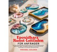 Epoxidharz-Kunst-Leitfaden FÜR ANFÄNGER: DIY-Harz-Bastelprojekte wie glänzender Schmuck, Briefbeschwerer, Untersetzer, Dekor und Weitere Andenken mit Schritt-für-Schritt-Anleitungen und einfachen...