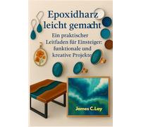 Epoxidharz leicht gemacht: Ein praktischer Leitfaden für Einsteiger: funktionale und kreative Projekte
