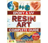 Epoxy and UV Resin Art Complete Guide: The Path to Unlocking Your Personal Style, Becoming a Pro and Creating Gorgeous Pieces to Gift or Sell | Includes 25 Fully Illustrated Easy-to-Follow Projects