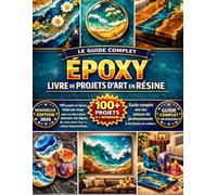 ÉPOXY LIVRE DE PROJETS D'ART EN RÉSINE: 100 projets en époxy étape par étape pour une décoration intérieure, des bijoux, des sous-verres et des cadeaux époustouflants. Guide complet avec des astuces
