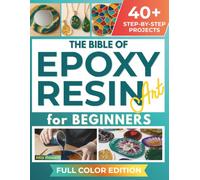 Epoxy Resin Art Bible for Beginners: Illustrated Step-by-Step Projects, for Stunning Home Décor, Unique Jewelry, and Creative Gifts You’ll be Proud to Share or Sell