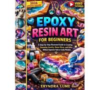 EPOXY RESIN ART FOR BEGINNERS: A Step-by-Step Illustrated Guide to Creating Stunning Jewellery, Home Décor, Gifts. Avoiding Costly Mistakes and Expensive Tools.