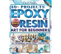 Epoxy Resin Art For Beginners: An Illustrated Guide with 40 Detailed Projects: Craft Unique Jewelry, Home Decor, & Party Favors with Resin + Exclusive Bonus!