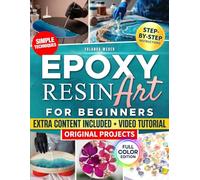 Epoxy Resin Art For Beginners: The Beginner Friendly Resin Art Guide with Full Color Step by Step Instructions Creative Projects and Simple Techniques That Deliver Beautiful Results