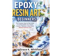 EPOXY RESIN ART FOR BEGINNERS: The Complete Step-by-Step Guide to Creating Bubble-Free Jewelry, Coasters, Tabletops & Home Décor Without Expensive Tools