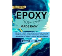 EPOXY RESIN ART MADE EASY: A Beginner’s Guide to Mastering Resin with 15 Stunning DIY Projects, Step-by-Step Instructions, Pro Tips, and Creative Ideas for Jewelry, Coasters, Wall Art, and More