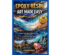 Epoxy Resin Art Made Easy: A Step-by-Step Guide to Bubble-Free Pours, Beautiful Finishes, 30 Creative Project Ideas for Stunning Art and Jewelry