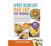 Epoxy Resin Art Made Easy for Women: A Step-by-Step Illustrated Guide to Creating Beautiful Jewelry, Décor & Gifts While Building Confidence and Expressing Your Creativity