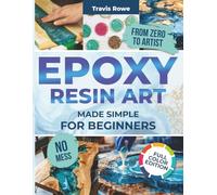 EPOXY RESIN ART MADE SIMPLE FOR BEGINNERS: Step-by-step resin art projects,quick crafts, kid-friendly ideas,repair techniques and beginner business tips for creating stunning DIY gifts and home décor