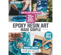 Epoxy Resin Art Made Simple: The Complete Illustrated Guide with 25+ Beginner Projects, Gift Ideas, Budget-Friendly Tips & Troubleshooting Fixes for Jewelry, Coasters, Tables & More