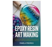Epoxy Resin Art Making: A Step by Step Beginner’s Guide to Creating Amazing resin jewelry crafts with Exciting Resin Projects to Try