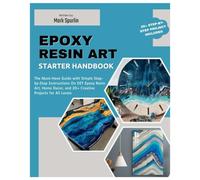 Epoxy Resin Art Starters Handbook: The Must-Have Guide with Simple Step-by-Step Instructions on DIY Epoxy Resin Art, Home Decor, and 20+ Creative Projects for All Levels