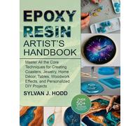 Epoxy Resin Artist’s Handbook: Master All the Core Techniques for Creating Coasters, Jewelry, Home Décor, Tables, Woodwork Effects, and Personalized DIY Projects