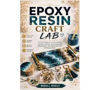 EPOXY RESIN CRAFT LAB: A Practical Beginner’s Guide to Making Coasters, Jewelry, Trays, Keychains, Home Décor, and Handmade Gifts with Epoxy Resin