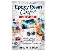 Epoxy Resin Crafts Step by Step: A Practical Guide to Creating Beautiful Resin Art, Jewelry, Home Décor and Functional Pieces with Confidence ... and Essential Skills for Everyday Makers)