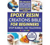 Epoxy Resin Creations Bible for Beginners: Easy-to-Follow Guide to Make Gorgeous Resin Art Jewelry, Coasters, Tabletops and Home Décor Without Wasting Money and Time. 50+50 Beginner Friendly Projects