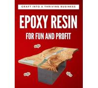 Epoxy Resin for Fun and Profit: Turn Your Craft into a Thriving Business