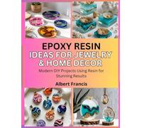 Epoxy Resin Ideas for Jewelry & Home Decor: Modern DIY Projects Using Resin for Stunning Results