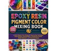 EPOXY RESIN PIGMENT COLOR MIXING BOOK: A Practical Guide to Resin Pigment Color Mixing with Step-by-Step Techniques, Color Formulas, Layering Effects, ... Bubble Reduction, and Professional Result