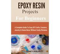 Epoxy Resin Projects For Beginners: A Complete Guide To Easy DIY Crafts, Coasters, Jewelry & Home Décor Without Costly Mistakes