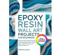 EPOXY RESIN WALL ART PROJECTS FOR BEGINNERS: 40 Step-by-Step Friendly Projects Covering Geode Designs, Ocean Waves, Metallic Pours, and Abstract Resin Art